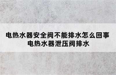 电热水器安全阀不能排水怎么回事 电热水器泄压阀排水